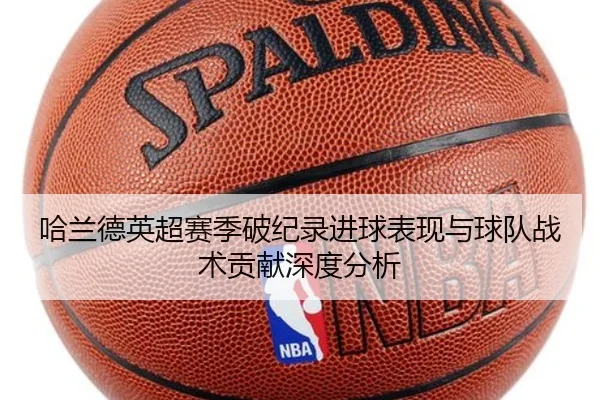 哈兰德英超赛季破纪录进球表现与球队战术贡献深度分析